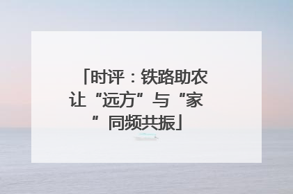 时评：铁路助农让“远方”与“家”同频共振