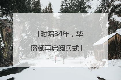 时隔34年，华盛顿再启阅兵式