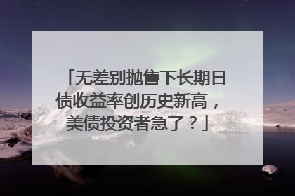 无差别抛售下长期日债收益率创历史新高，美债投资者急了？