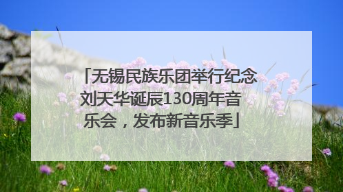 无锡民族乐团举行纪念刘天华诞辰130周年音乐会，发布新音乐季