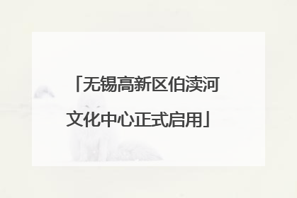 无锡高新区伯渎河文化中心正式启用