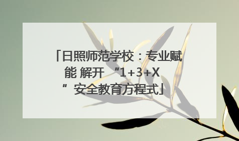 日照师范学校：专业赋能 解开 “1+3+X”安全教育方程式