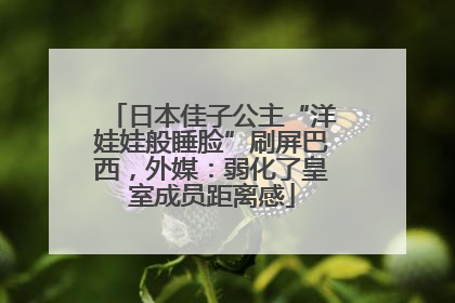 日本佳子公主“洋娃娃般睡脸”刷屏巴西，外媒：弱化了皇室成员距离感