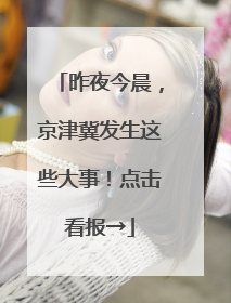 昨夜今晨，京津冀发生这些大事！点击看报→
