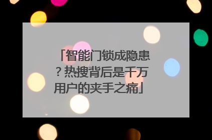 智能门锁成隐患？热搜背后是千万用户的夹手之痛