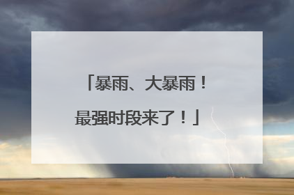 暴雨、大暴雨！最强时段来了！