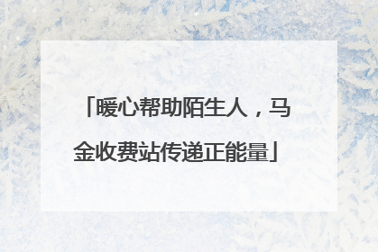 暖心帮助陌生人，马金收费站传递正能量