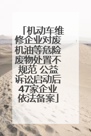 机动车维修企业对废机油等危险废物处置不规范 公益诉讼启动后47家企业依法备案