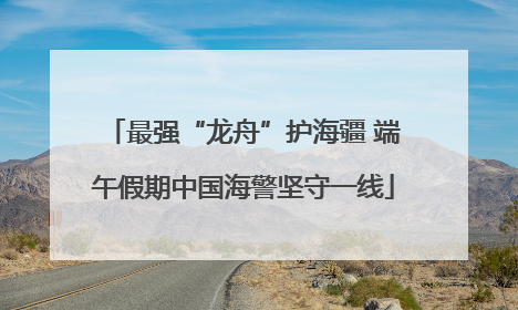 最强“龙舟”护海疆 端午假期中国海警坚守一线