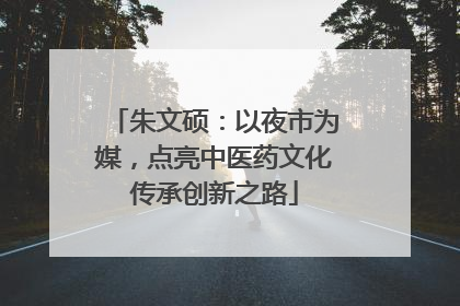 朱文硕：以夜市为媒，点亮中医药文化传承创新之路