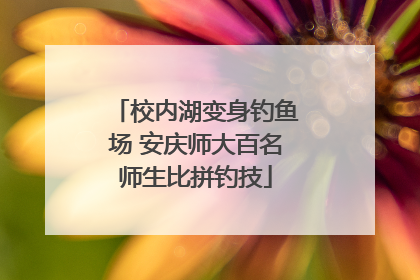 校内湖变身钓鱼场 安庆师大百名师生比拼钓技