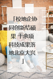 校地企协同创新结硕果 十余项科技成果落地北京大兴