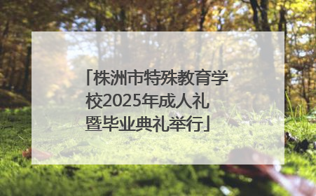 株洲市特殊教育学校2025年成人礼暨毕业典礼举行
