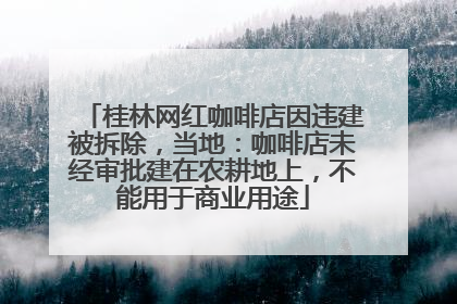 桂林网红咖啡店因违建被拆除，当地：咖啡店未经审批建在农耕地上，不能用于商业用途