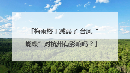 梅雨终于减弱了 台风“蝴蝶”对杭州有影响吗？