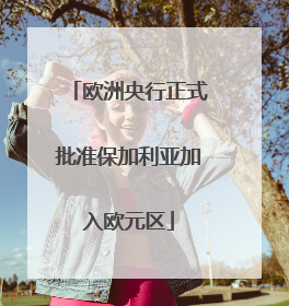 欧洲央行正式批准保加利亚加入欧元区