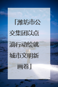 潍坊市公交集团以点滴行动绘就城市文明新画卷