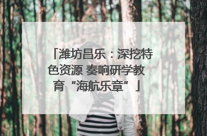潍坊昌乐：深挖特色资源 奏响研学教育“海航乐章”