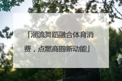 潮流舞蹈融合体育消费，点燃商圈新动能