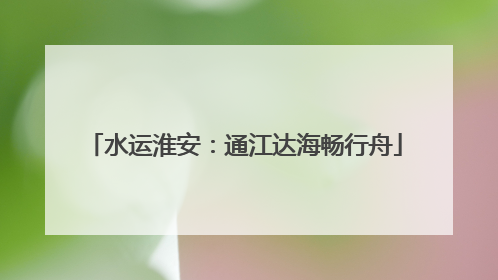 水运淮安：通江达海畅行舟