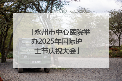 永州市中心医院举办2025年国际护士节庆祝大会