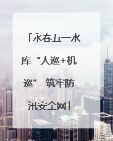 永春五一水库“人巡+机巡” 筑牢防汛安全网
