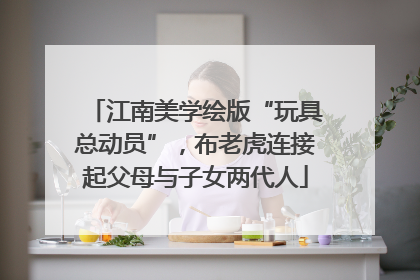 江南美学绘版“玩具总动员”，布老虎连接起父母与子女两代人