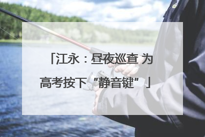 江永：昼夜巡查 为高考按下“静音键”