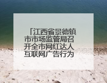 江西省景德镇市市场监管局召开全市网红达人互联网广告行为合规提醒会