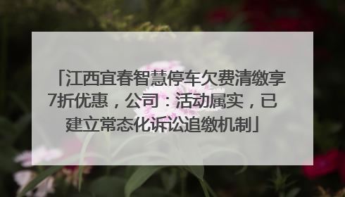 江西宜春智慧停车欠费清缴享7折优惠，公司：活动属实，已建立常态化诉讼追缴机制