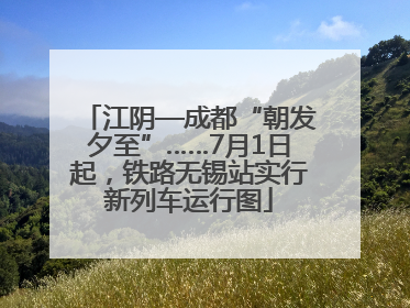 江阴—成都“朝发夕至”……7月1日起，铁路无锡站实行新列车运行图