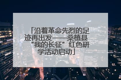 沿着革命先烈的足迹再出发——桑植县“我的长征”红色研学活动启动