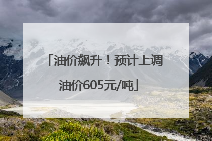 油价飙升！预计上调油价605元/吨