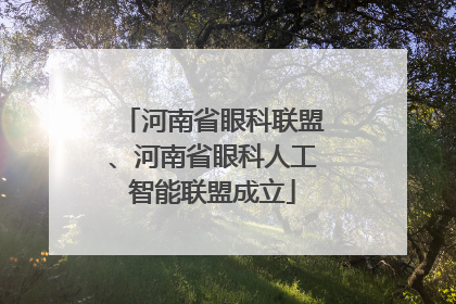 河南省眼科联盟、河南省眼科人工智能联盟成立
