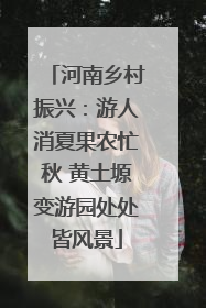 河南乡村振兴：游人消夏果农忙秋 黄土塬变游园处处皆风景