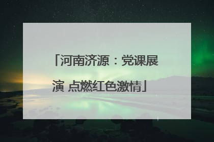 河南济源：党课展演 点燃红色激情