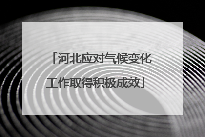 河北应对气候变化工作取得积极成效