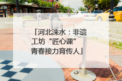 河北涞水：非遗工坊“匠心课” 青春接力育传人
