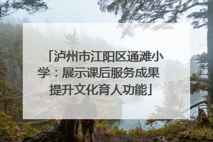泸州市江阳区通滩小学：展示课后服务成果 提升文化育人功能