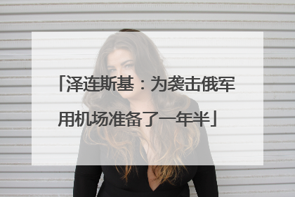 泽连斯基：为袭击俄军用机场准备了一年半