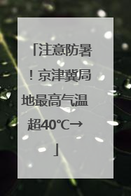 注意防暑！京津冀局地最高气温超40℃→