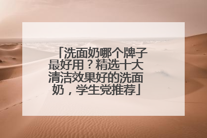 洗面奶哪个牌子最好用？精选十大清洁效果好的洗面奶，学生党推荐