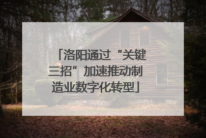 洛阳通过“关键三招”加速推动制造业数字化转型