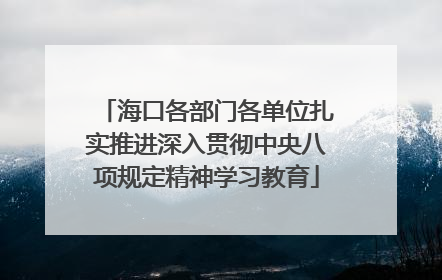 海口各部门各单位扎实推进深入贯彻中央八项规定精神学习教育