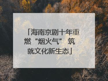 海南京剧十年重燃“烟火气” 筑就文化新生态