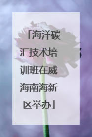 海洋碳汇技术培训班在威海南海新区举办