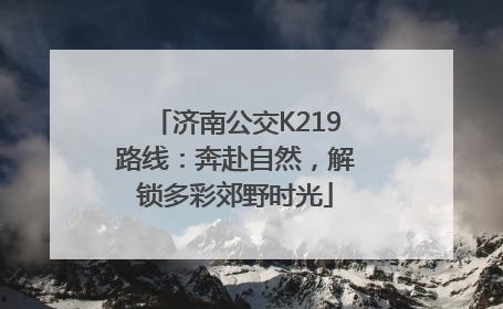 济南公交K219路线：奔赴自然，解锁多彩郊野时光