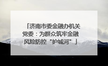 济南市委金融办机关党委：为群众筑牢金融风险防控“护城河”