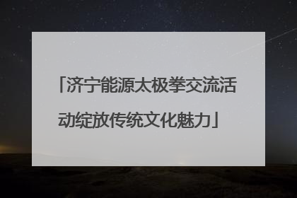 济宁能源太极拳交流活动绽放传统文化魅力