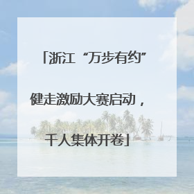 浙江“万步有约”健走激励大赛启动，千人集体开卷